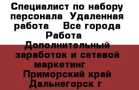 Специалист по набору персонала. Удаленная работа. - Все города Работа » Дополнительный заработок и сетевой маркетинг   . Приморский край,Дальнегорск г.